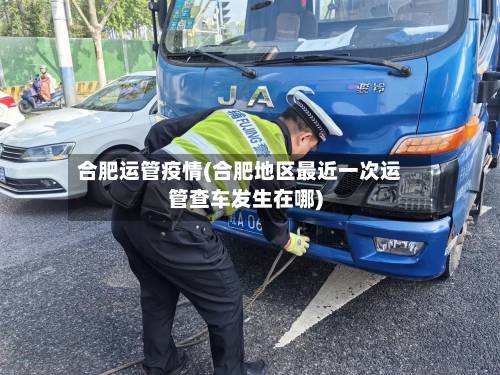 合肥运管疫情(合肥地区最近一次运管查车发生在哪)-第3张图片