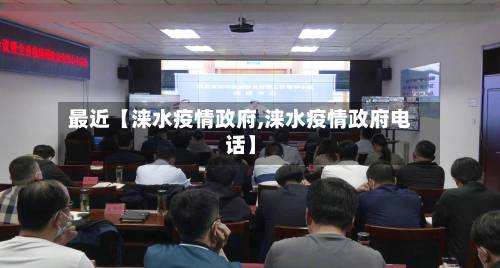 最近【涞水疫情政府,涞水疫情政府电话】