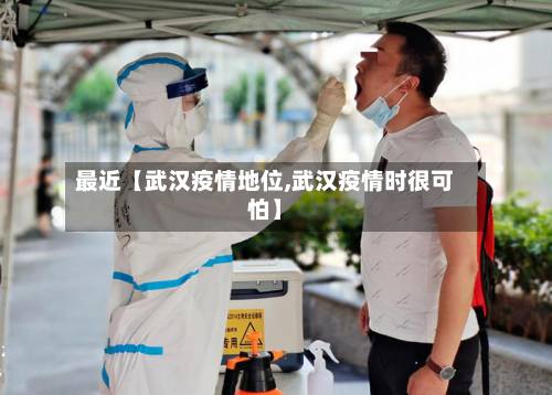 最近【武汉疫情地位,武汉疫情时很可怕】