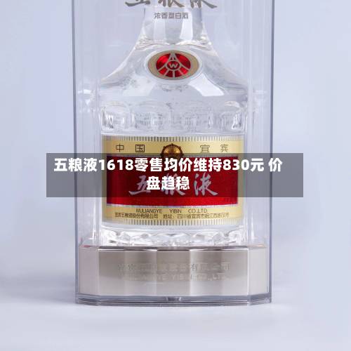 五粮液1618零售均价维持830元 价盘趋稳