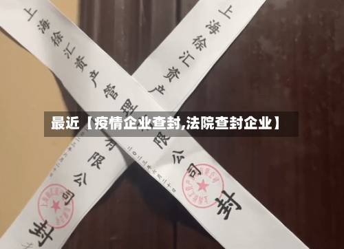 最近【疫情企业查封,法院查封企业】