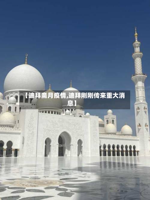 【迪拜斋月疫情,迪拜刚刚传来重大消息】-第1张图片