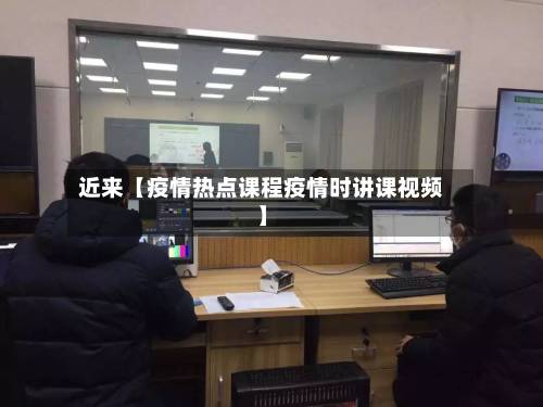 近来【疫情热点课程疫情时讲课视频】