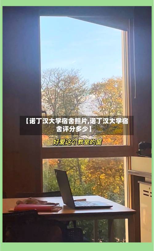 【诺丁汉大学宿舍照片,诺丁汉大学宿舍评分多少】