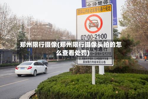 郑州限行摄像(郑州限行摄像头拍的怎么查看处罚)