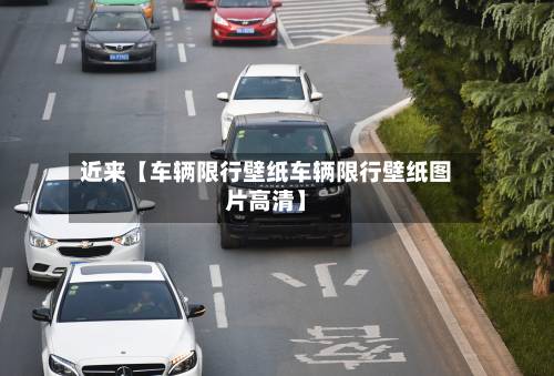 近来【车辆限行壁纸车辆限行壁纸图片高清】-第1张图片