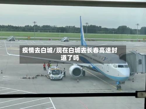 疫情去白城/现在白城去长春高速封道了吗-第1张图片