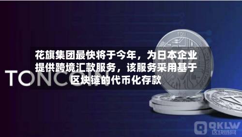 花旗集团最快将于今年，为日本企业提供跨境汇款服务	，该服务采用基于区块链的代币化存款-第2张图片