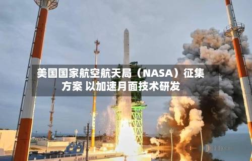 美国国家航空航天局（NASA）征集方案 以加速月面技术研发