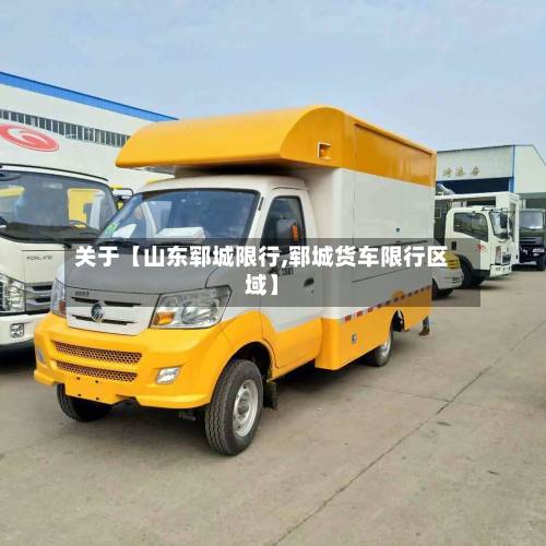 关于【山东郓城限行,郓城货车限行区域】-第3张图片