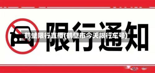 鹤壁限行直播(鹤壁市今天限行车号)