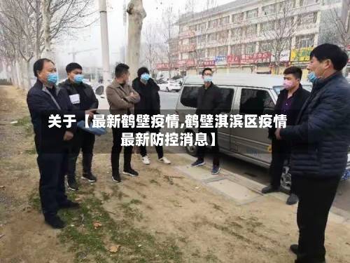 关于【最新鹤壁疫情,鹤壁淇滨区疫情最新防控消息】