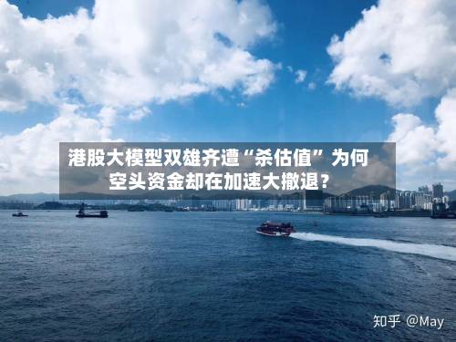 港股大模型双雄齐遭“杀估值” 为何空头资金却在加速大撤退？