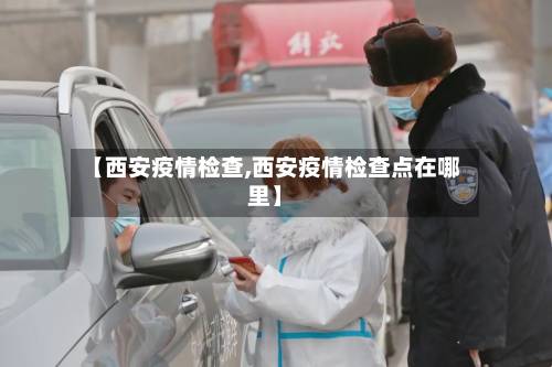【西安疫情检查,西安疫情检查点在哪里】