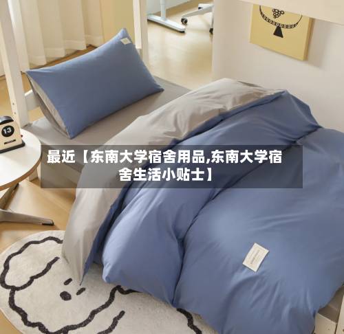 最近【东南大学宿舍用品,东南大学宿舍生活小贴士】