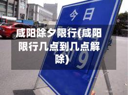 咸阳除夕限行(咸阳限行几点到几点解除)