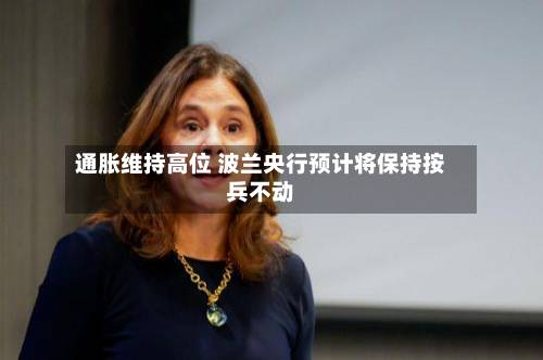 通胀维持高位 波兰央行预计将保持按兵不动-第2张图片