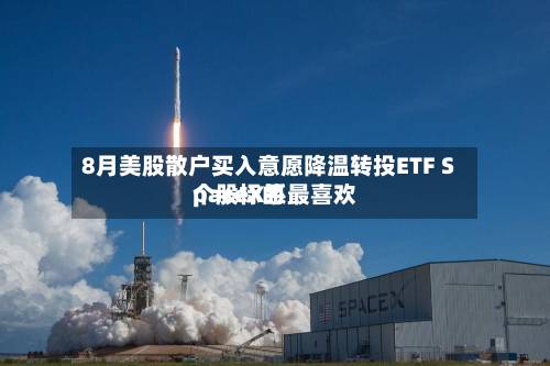 8月美股散户买入意愿降温转投ETF SpaceX系最喜欢
个股标的-第1张图片