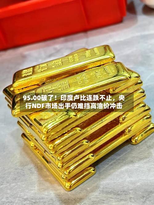 95.00破了！印度卢比连跌不止，央行NDF市场出手仍难挡高油价冲击-第2张图片
