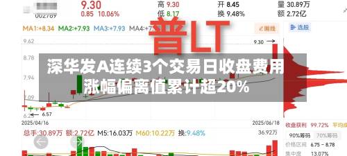 深华发A连续3个交易日收盘费用
涨幅偏离值累计超20%-第3张图片