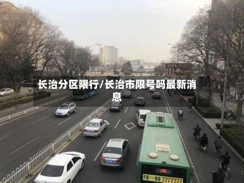 长治分区限行/长治市限号吗最新消息-第1张图片