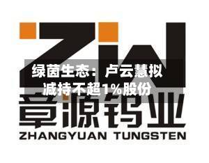 绿茵生态：卢云慧拟减持不超1%股份-第3张图片