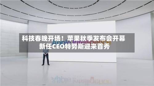 科技春晚开场!苹果秋季发布会开幕 新任CEO特努斯迎来首秀-第3张图片