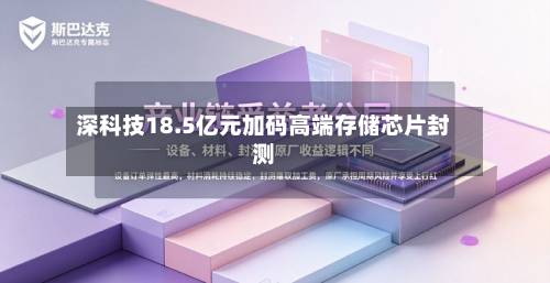 深科技18.5亿元加码高端存储芯片封测