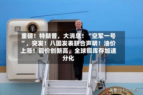 重磅！特朗普，大消息！“空军一号”，突发！八国发表联合声明！油价上涨！铜价创新高	，全球铜库存加速分化-第2张图片