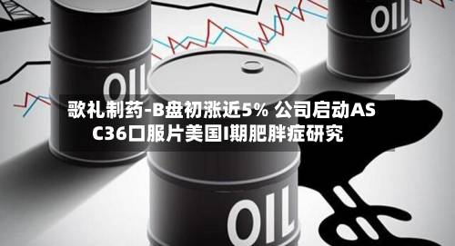 歌礼制药-B盘初涨近5% 公司启动ASC36口服片美国I期肥胖症研究-第2张图片