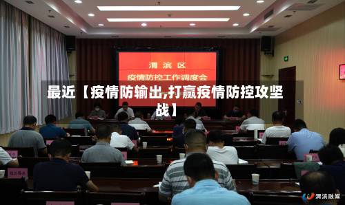 最近【疫情防输出,打赢疫情防控攻坚战】