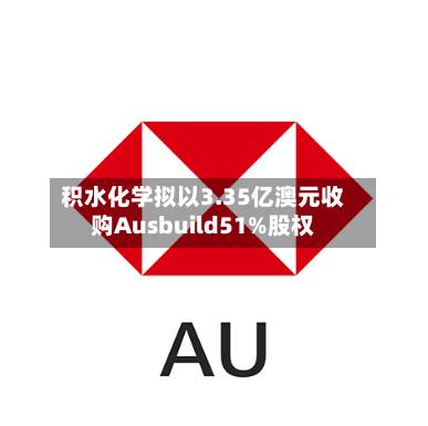 积水化学拟以3.35亿澳元收购Ausbuild51%股权-第2张图片