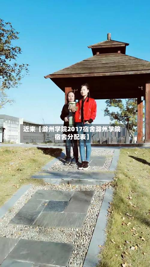 近来【滁州学院2017宿舍滁州学院宿舍分配表】