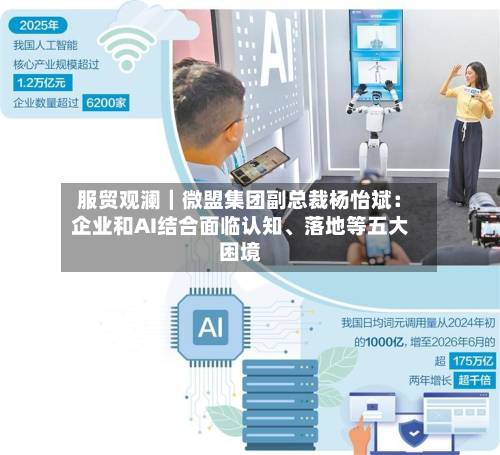 服贸观澜｜微盟集团副总裁杨怡斌：企业和AI结合面临认知、落地等五大困境-第3张图片