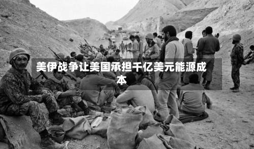 美伊战争让美国承担千亿美元能源成本-第3张图片