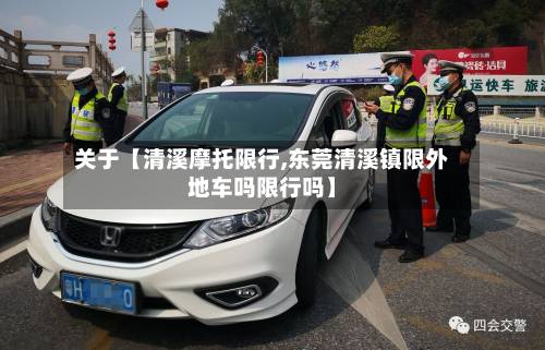 关于【清溪摩托限行,东莞清溪镇限外地车吗限行吗】