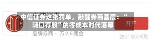 中信证券这张罚单	，敲醒券商基层：“随口荐股”的零成本时代落幕-第2张图片