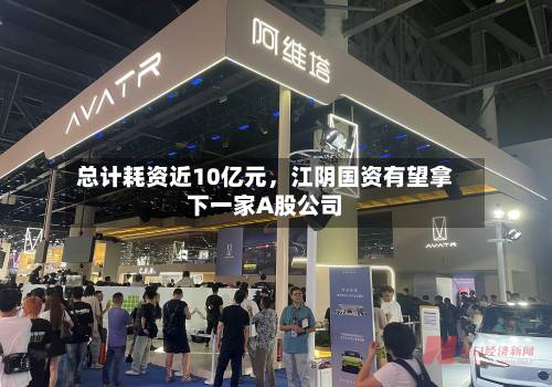 总计耗资近10亿元，江阴国资有望拿下一家A股公司