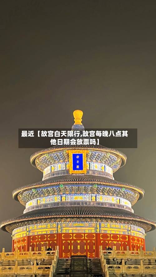 最近【故宫白天限行,故宫每晚八点其他日期会放票吗】-第2张图片