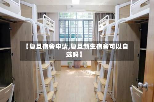 【复旦宿舍申请,复旦新生宿舍可以自选吗】-第3张图片