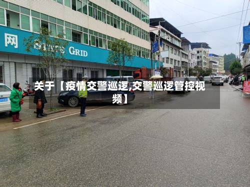 关于【疫情交警巡逻,交警巡逻管控视频】-第2张图片