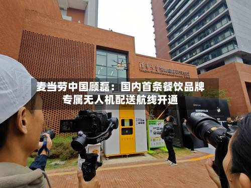 麦当劳中国顾磊：国内首条餐饮品牌专属无人机配送航线开通
