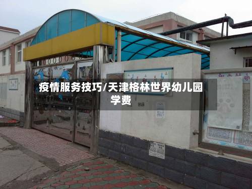 疫情服务技巧/天津格林世界幼儿园学费-第1张图片