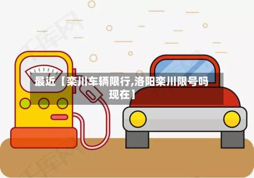 最近【栾川车辆限行,洛阳栾川限号吗现在】