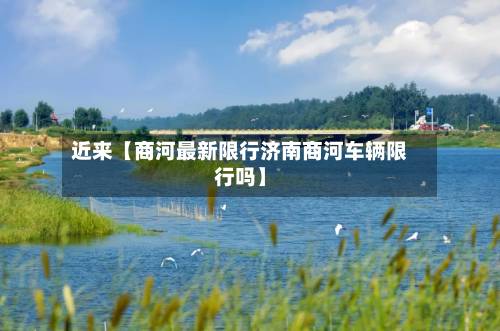 近来【商河最新限行济南商河车辆限行吗】