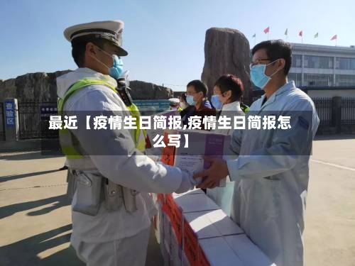 最近【疫情生日简报,疫情生日简报怎么写】