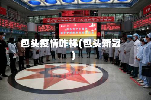 包头疫情咋样(包头新冠)-第3张图片