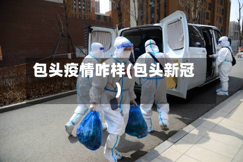 包头疫情咋样(包头新冠)