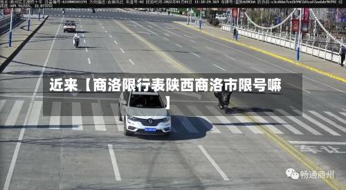 近来【商洛限行表陕西商洛市限号嘛】