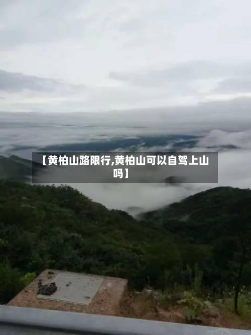 【黄柏山路限行,黄柏山可以自驾上山吗】-第1张图片
